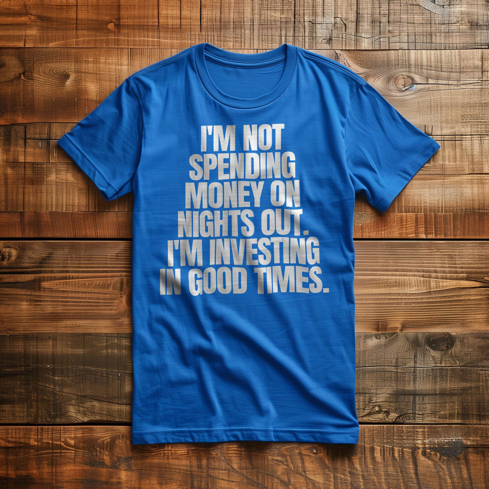 I'm Not Spending Money on Nights Out. I'm Investing in Good Times T-Shirt – Regular True Royal