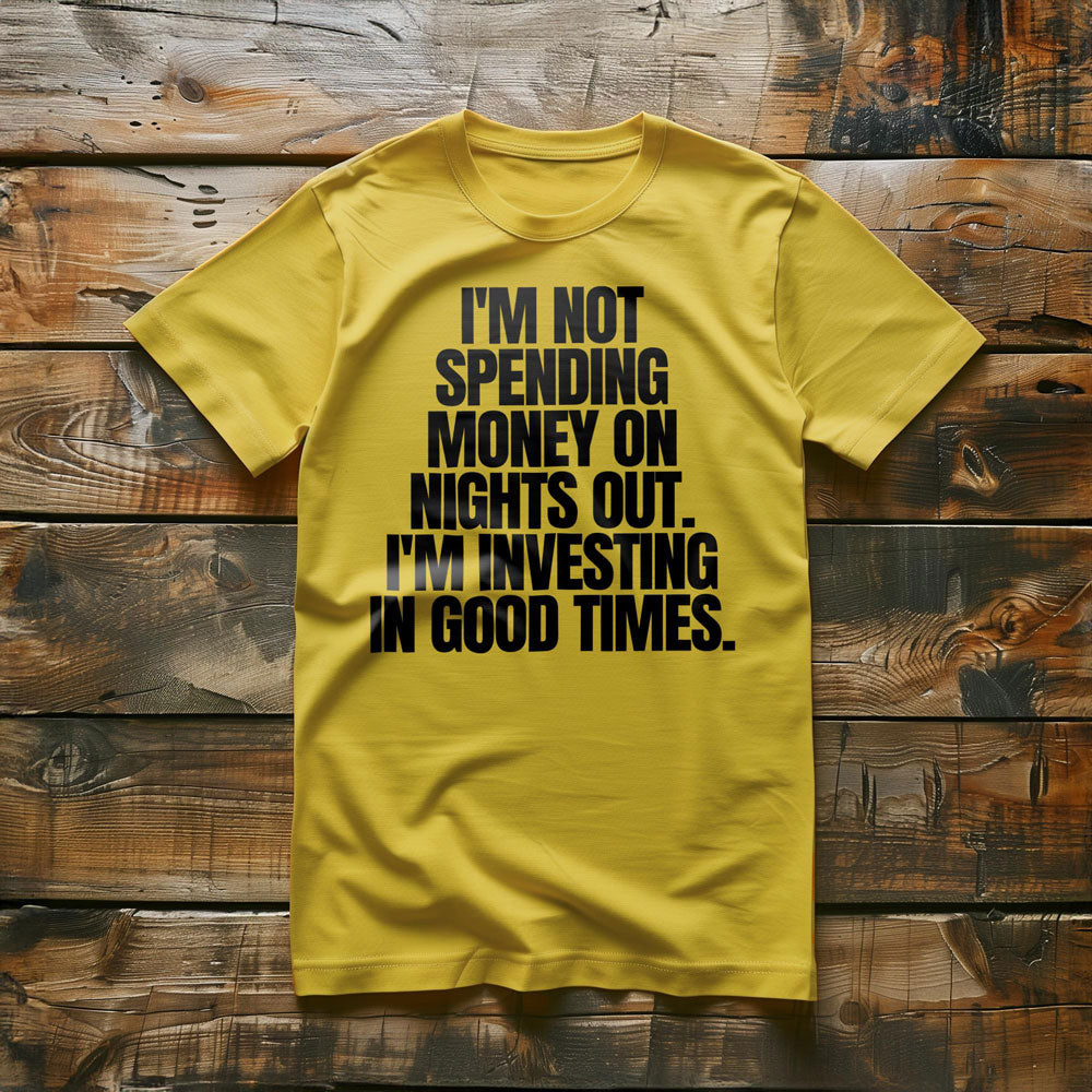 I'm Not Spending Money on Nights Out. I'm Investing in Good Times T-Shirt – Regular Yellow