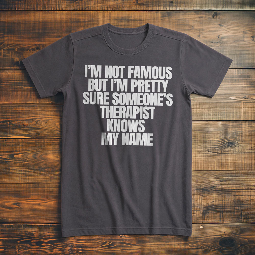 I'm Not Famous But I'm Pretty Sure Someone's Therapist Knows My Name - T-Shirt