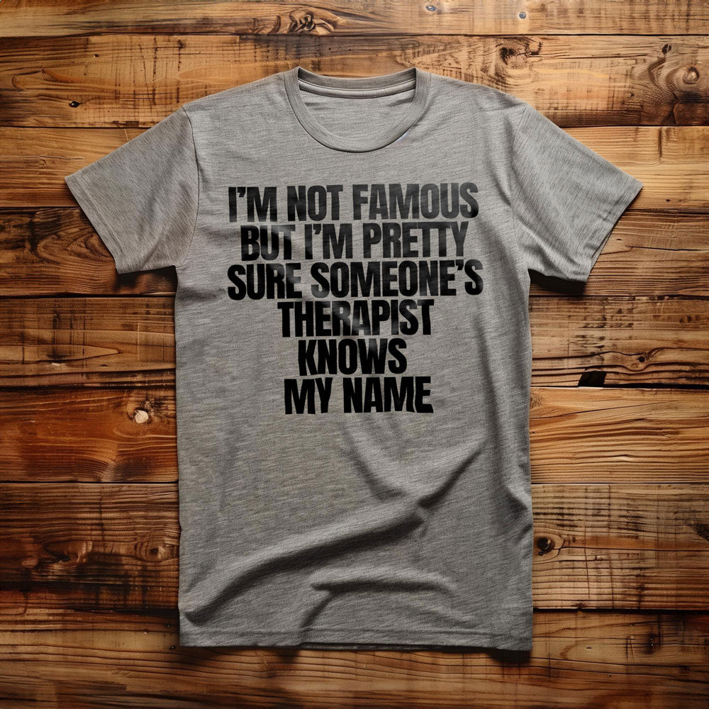 I'm Not Famous But I'm Pretty Sure Someone's Therapist Knows My Name - T-Shirt