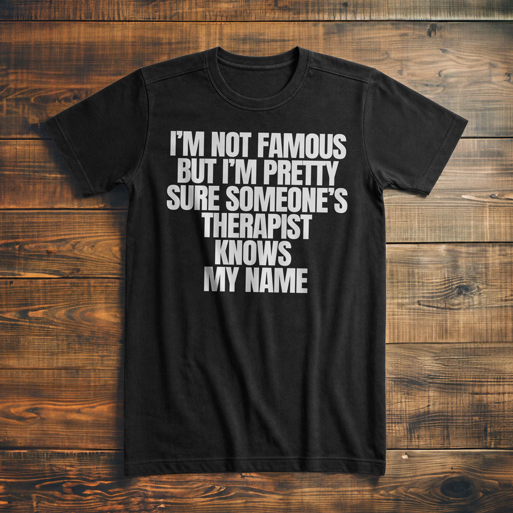 I'm Not Famous But I'm Pretty Sure Someone's Therapist Knows My Name - T-Shirt