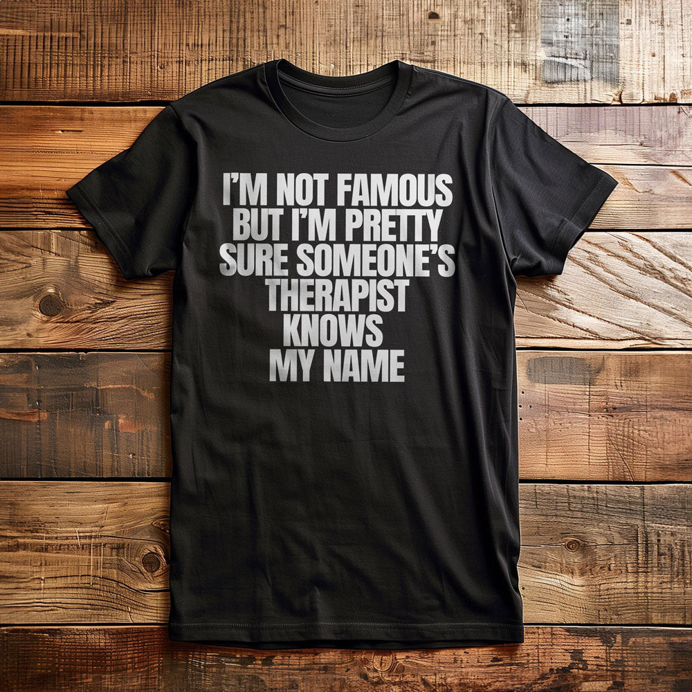 I'm Not Famous But I'm Pretty Sure Someone's Therapist Knows My Name - T-Shirt