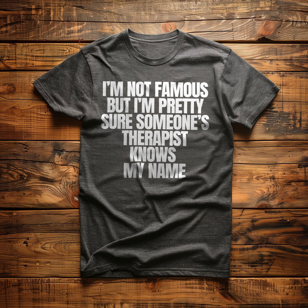 I'm Not Famous But I'm Pretty Sure Someone's Therapist Knows My Name - T-Shirt