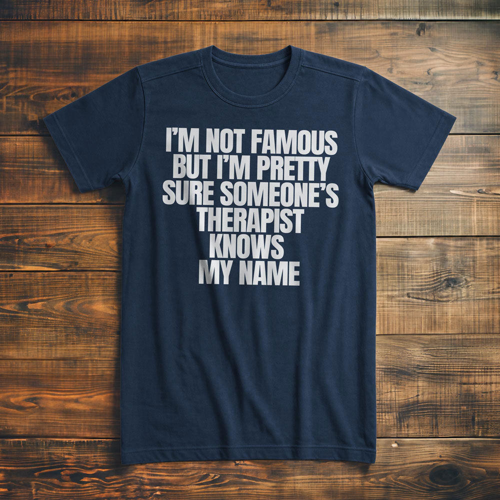 I'm Not Famous But I'm Pretty Sure Someone's Therapist Knows My Name - T-Shirt