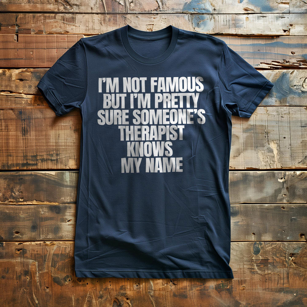 I'm Not Famous But I'm Pretty Sure Someone's Therapist Knows My Name - T-Shirt