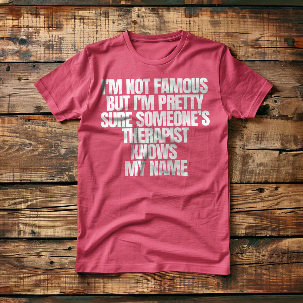 I'm Not Famous But I'm Pretty Sure Someone's Therapist Knows My Name - T-Shirt