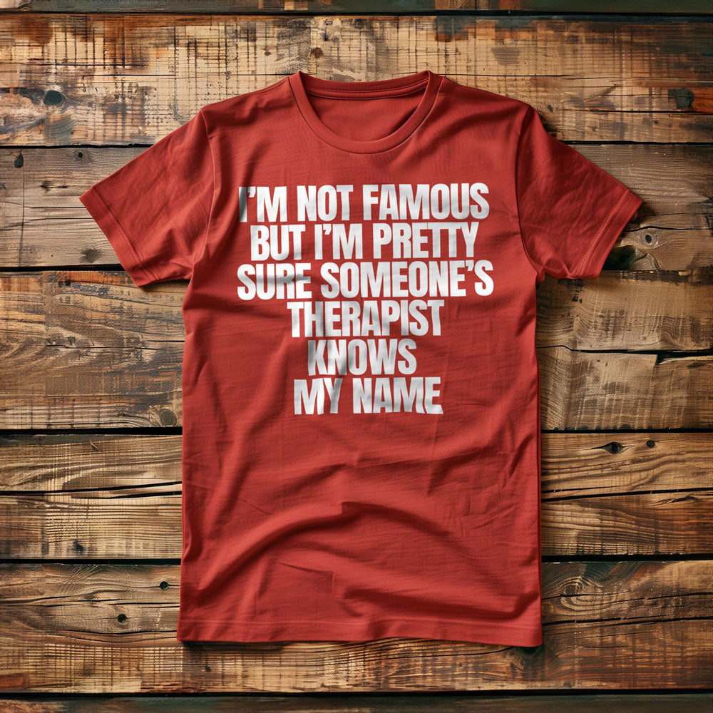 I'm Not Famous But I'm Pretty Sure Someone's Therapist Knows My Name - T-Shirt