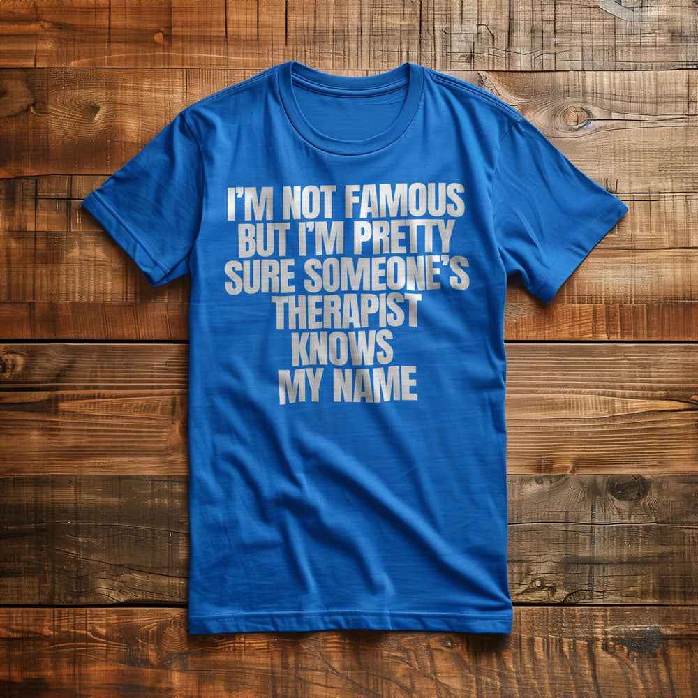 I'm Not Famous But I'm Pretty Sure Someone's Therapist Knows My Name - T-Shirt