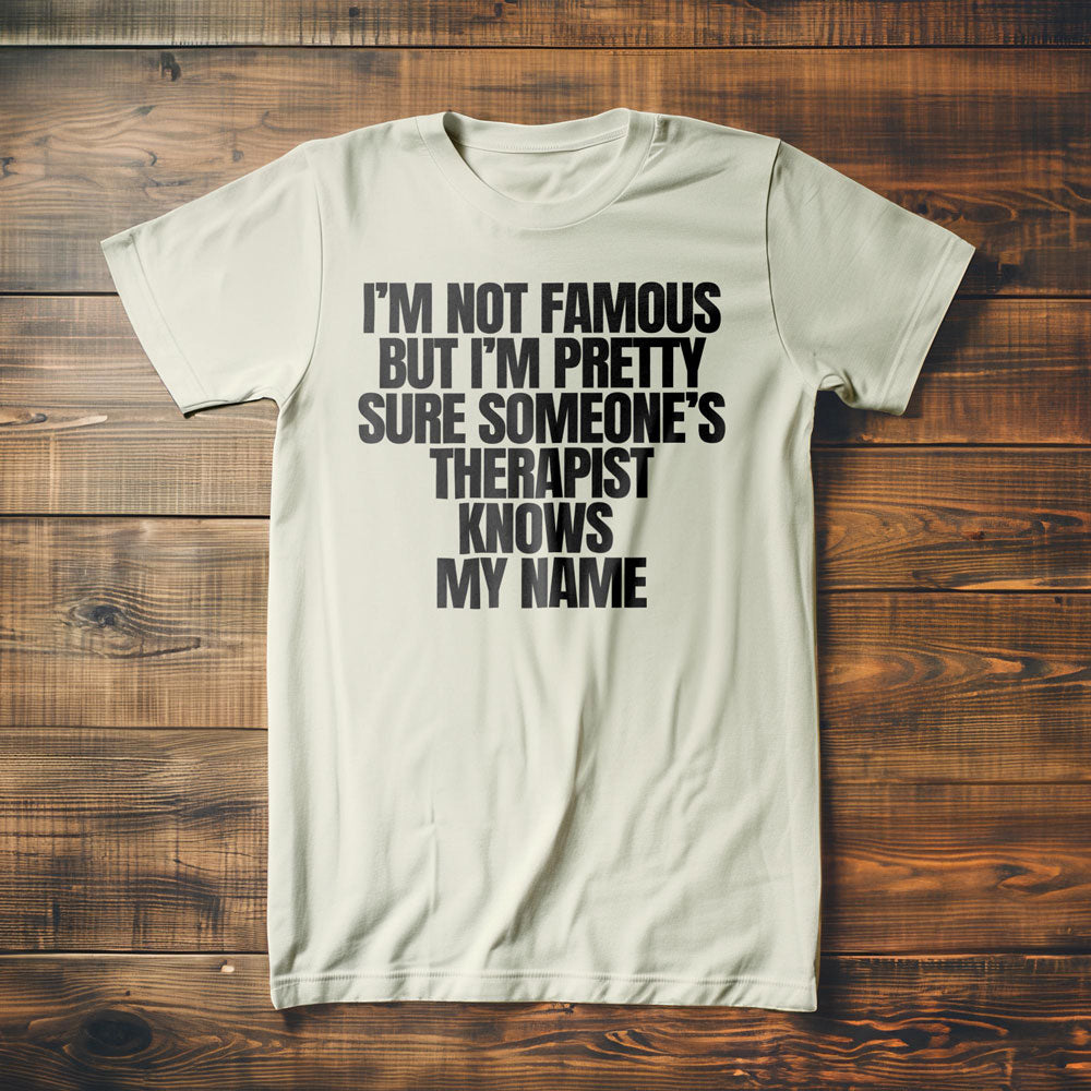 I'm Not Famous But I'm Pretty Sure Someone's Therapist Knows My Name - T-Shirt