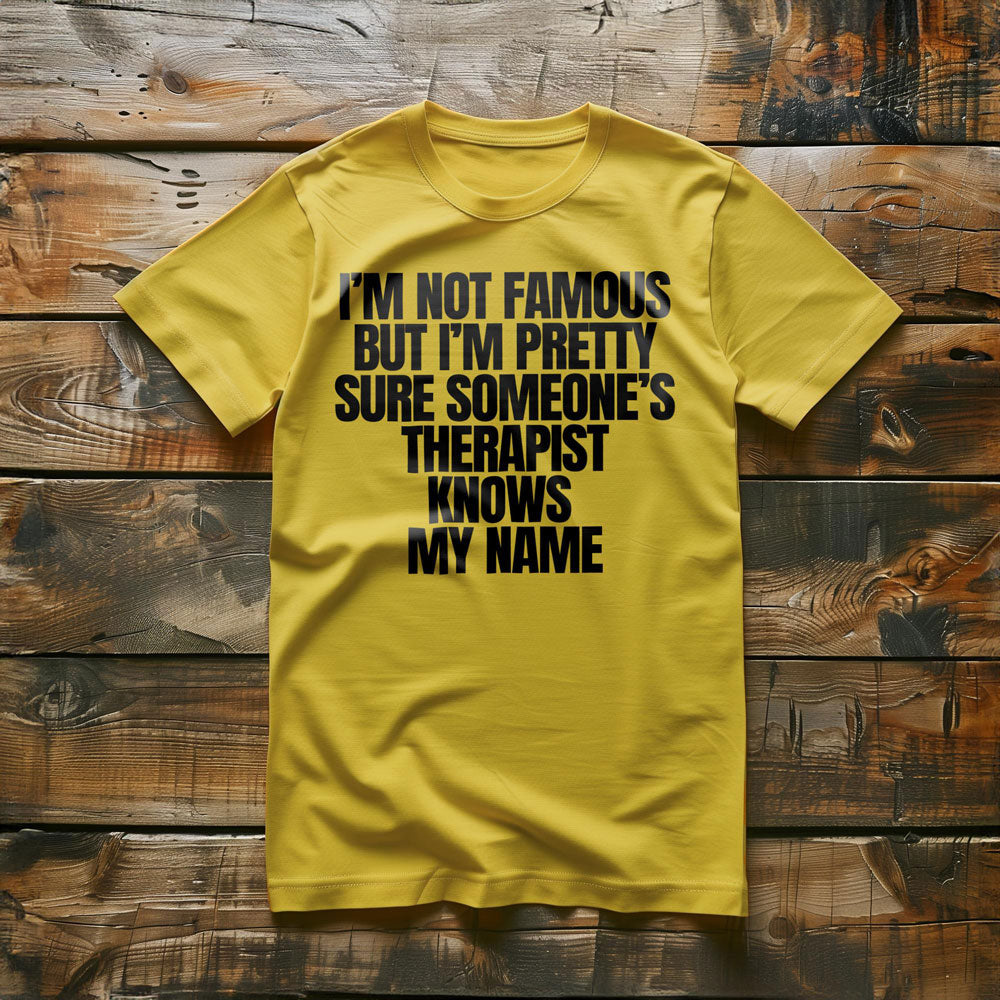 I'm Not Famous But I'm Pretty Sure Someone's Therapist Knows My Name - T-Shirt
