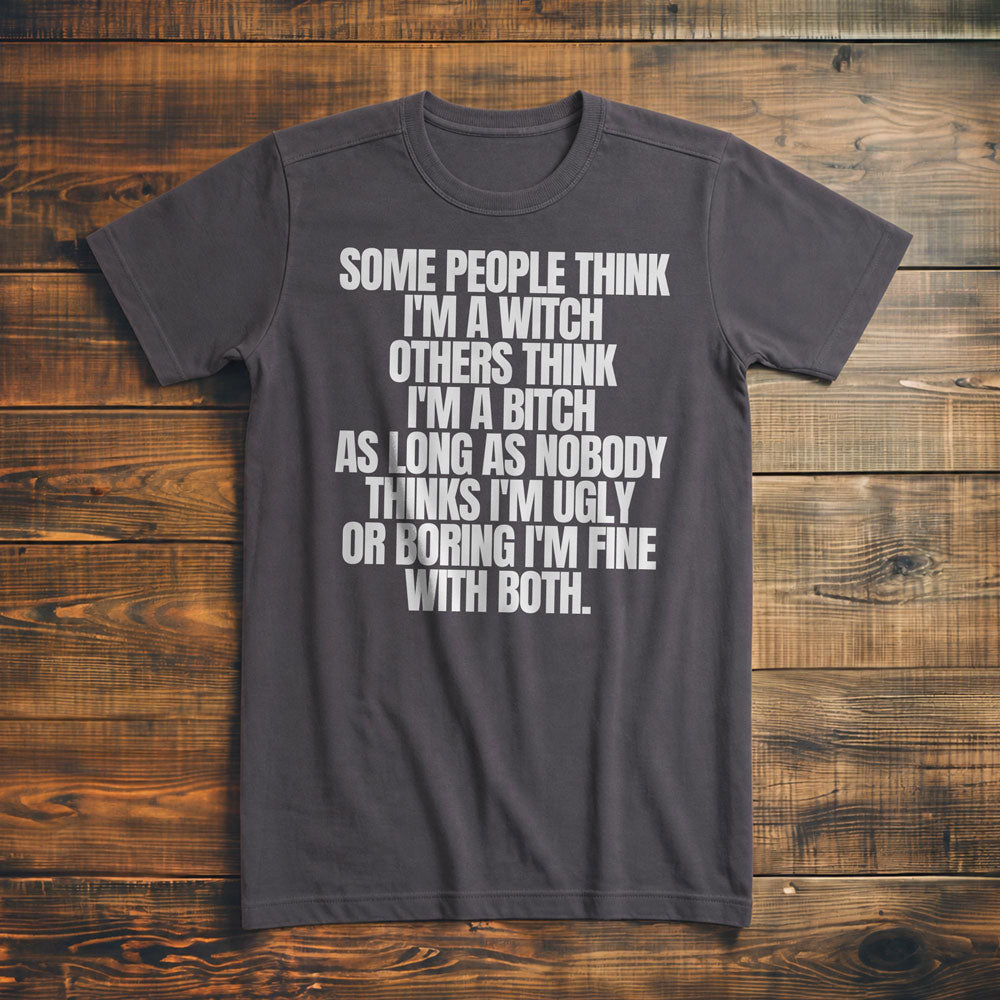 Some People Think I'm a Witch Others Think I'm a Bitch As Long As Nobody Thinks I'm Ugly or Boring I'm Fine with Both. - T-Shirt