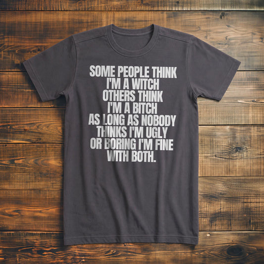 Some People Think I'm a Witch Others Think I'm a Bitch As Long As Nobody Thinks I'm Ugly or Boring I'm Fine with Both. - T-Shirt