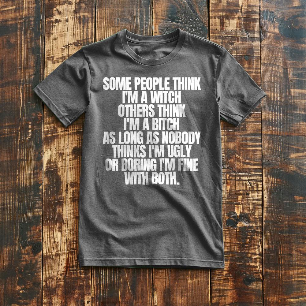 Some People Think I'm a Witch Others Think I'm a Bitch As Long As Nobody Thinks I'm Ugly or Boring I'm Fine with Both. - T-Shirt