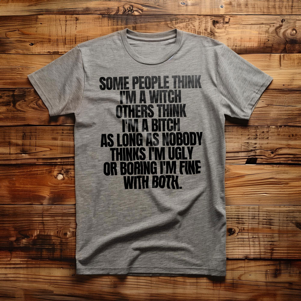 Some People Think I'm a Witch Others Think I'm a Bitch As Long As Nobody Thinks I'm Ugly or Boring I'm Fine with Both. - T-Shirt