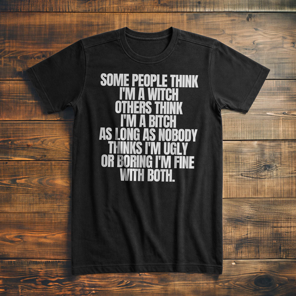 Some People Think I'm a Witch Others Think I'm a Bitch As Long As Nobody Thinks I'm Ugly or Boring I'm Fine with Both. - T-Shirt