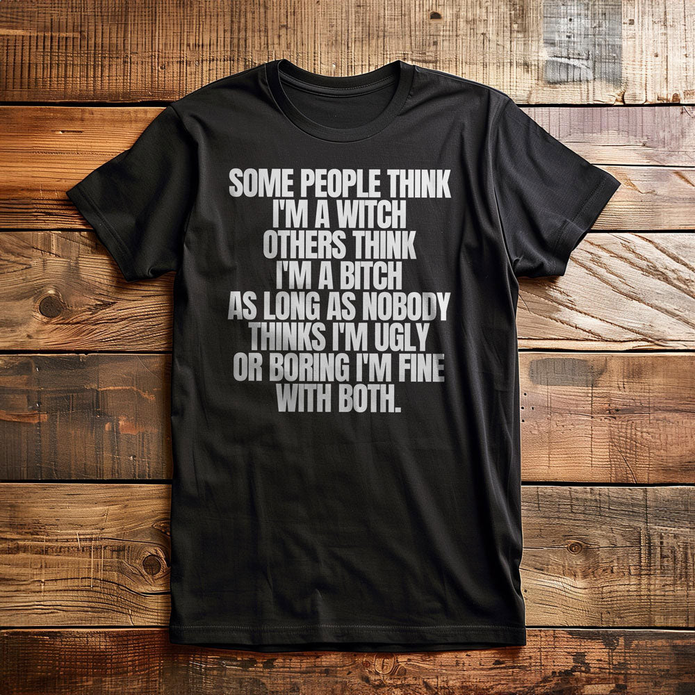 Some People Think I'm a Witch Others Think I'm a Bitch As Long As Nobody Thinks I'm Ugly or Boring I'm Fine with Both. - T-Shirt