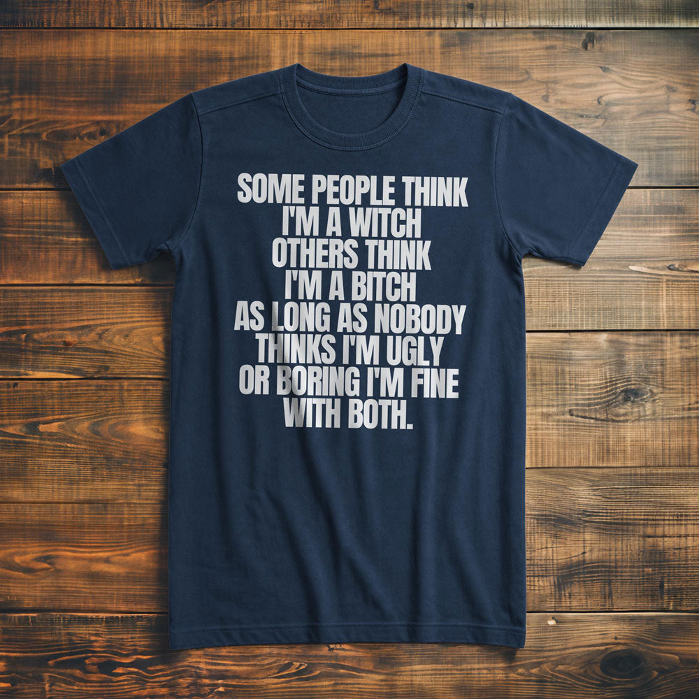 Some People Think I'm a Witch Others Think I'm a Bitch As Long As Nobody Thinks I'm Ugly or Boring I'm Fine with Both. - T-Shirt