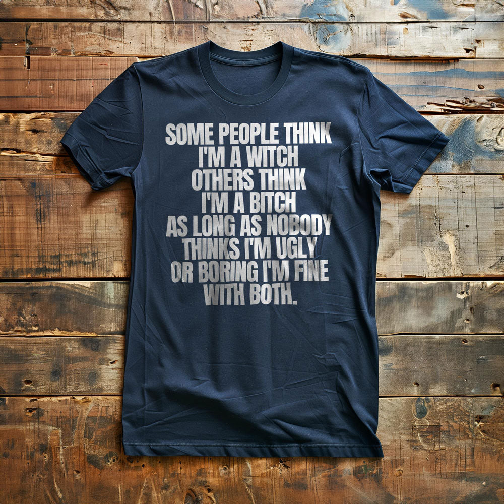 Some People Think I'm a Witch Others Think I'm a Bitch As Long As Nobody Thinks I'm Ugly or Boring I'm Fine with Both. - T-Shirt