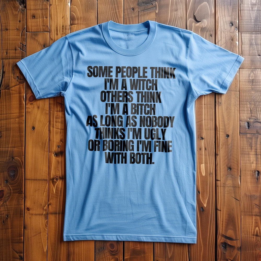 Some People Think I'm a Witch Others Think I'm a Bitch As Long As Nobody Thinks I'm Ugly or Boring I'm Fine with Both. - T-Shirt