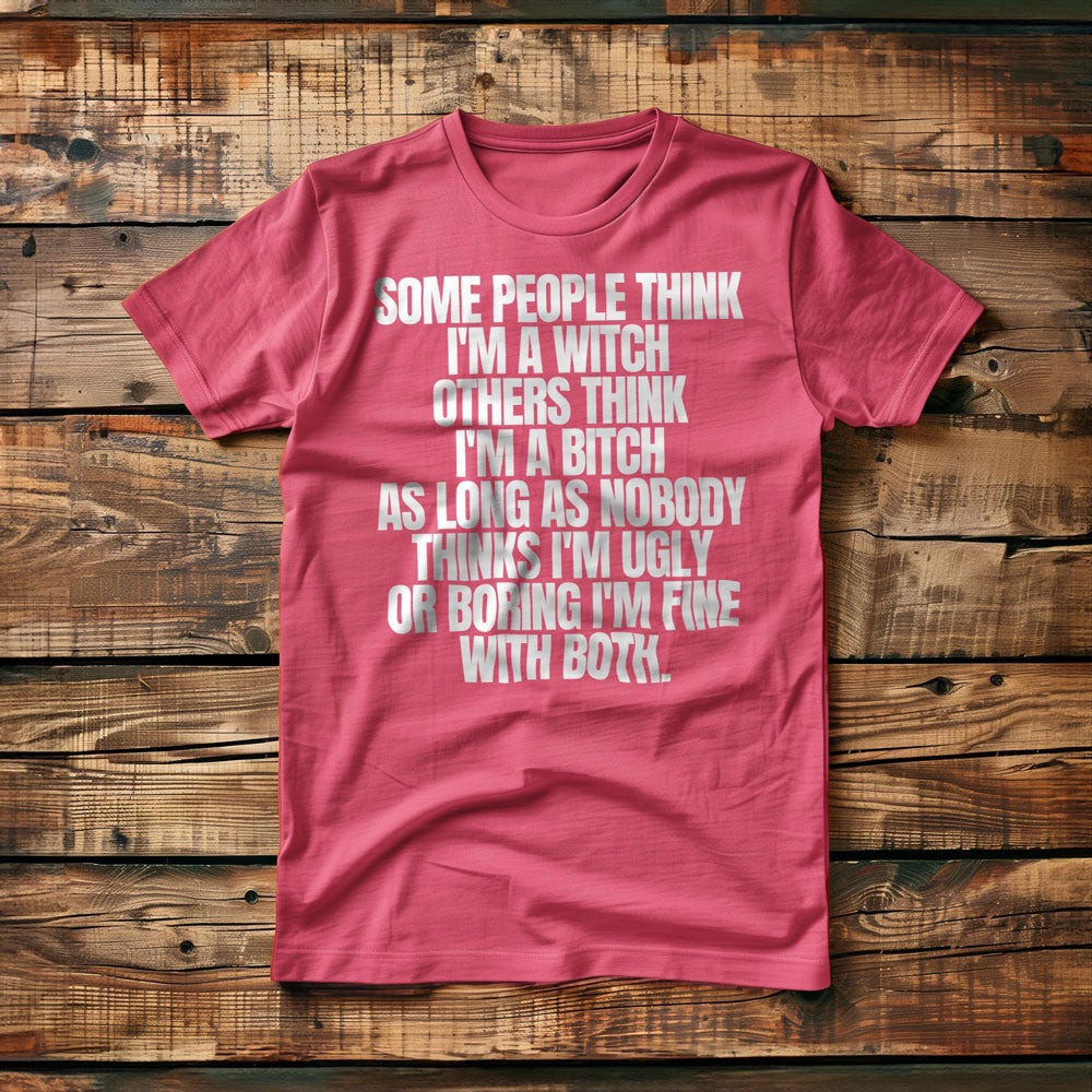 Some People Think I'm a Witch Others Think I'm a Bitch As Long As Nobody Thinks I'm Ugly or Boring I'm Fine with Both. - T-Shirt