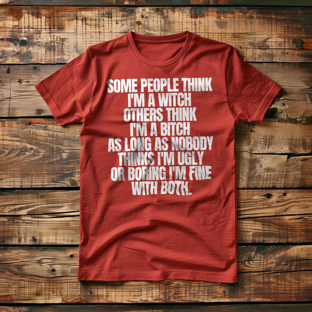 Some People Think I'm a Witch Others Think I'm a Bitch As Long As Nobody Thinks I'm Ugly or Boring I'm Fine with Both. - T-Shirt