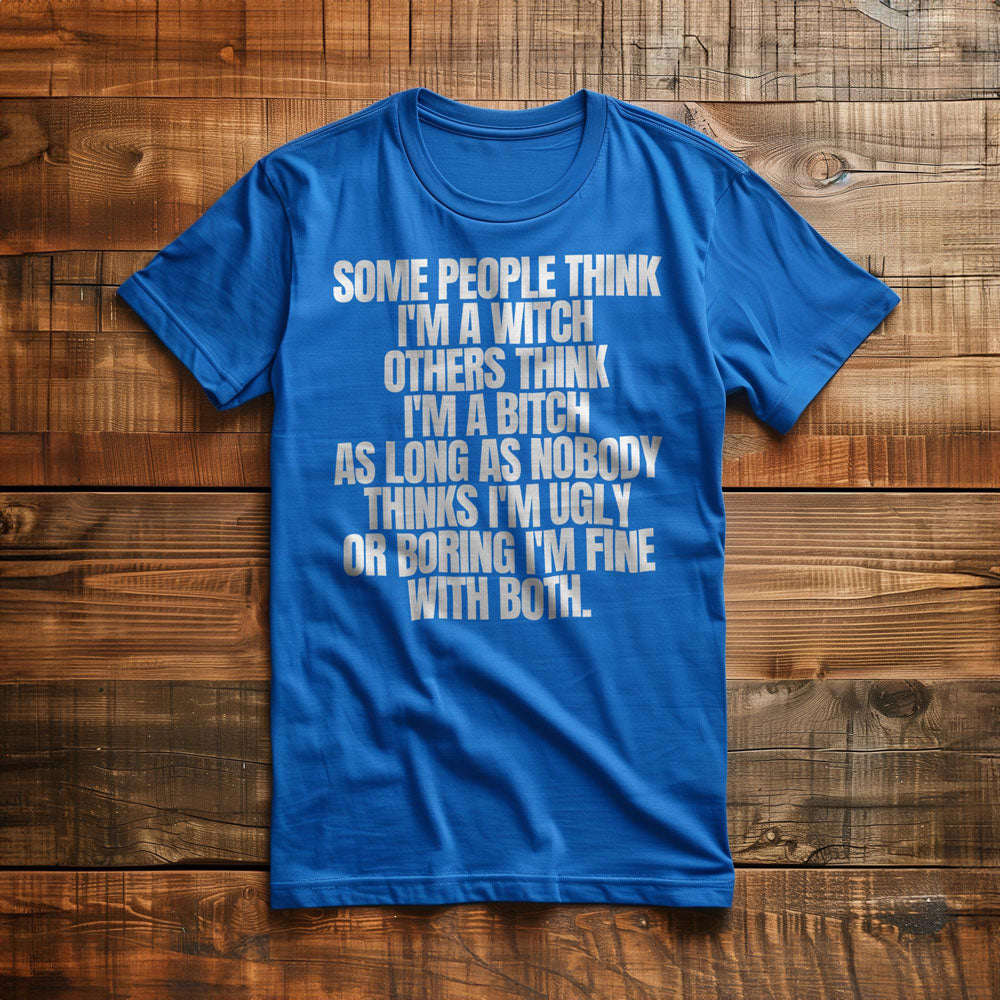 Some People Think I'm a Witch Others Think I'm a Bitch As Long As Nobody Thinks I'm Ugly or Boring I'm Fine with Both. - T-Shirt