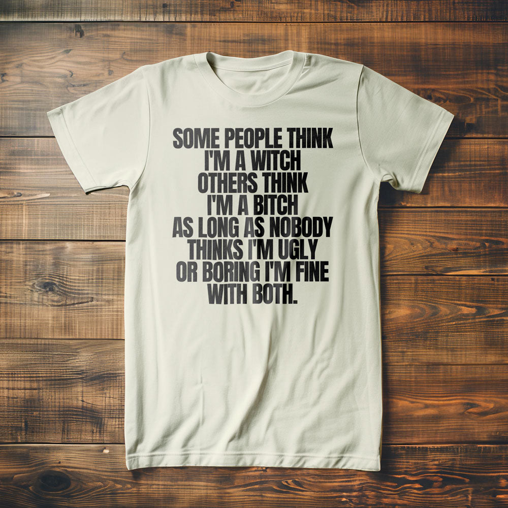 Some People Think I'm a Witch Others Think I'm a Bitch As Long As Nobody Thinks I'm Ugly or Boring I'm Fine with Both. - T-Shirt