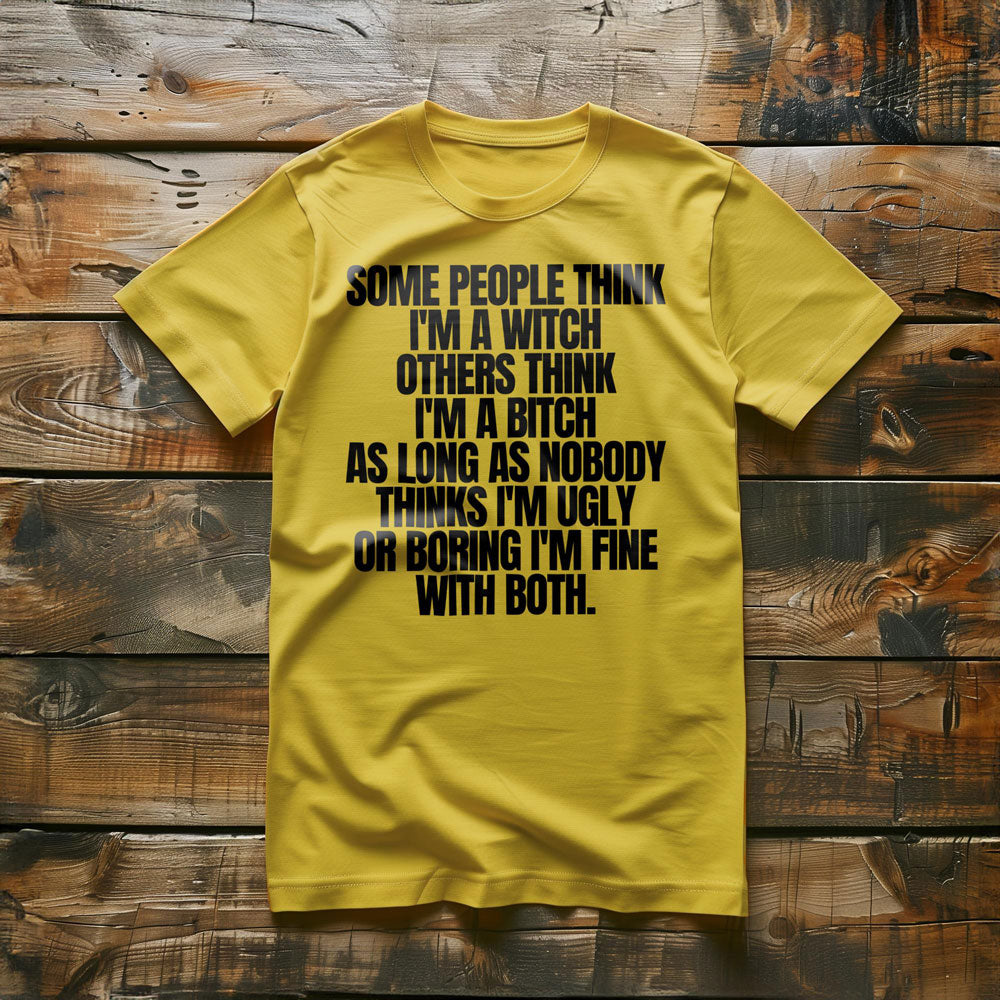 Some People Think I'm a Witch Others Think I'm a Bitch As Long As Nobody Thinks I'm Ugly or Boring I'm Fine with Both. - T-Shirt