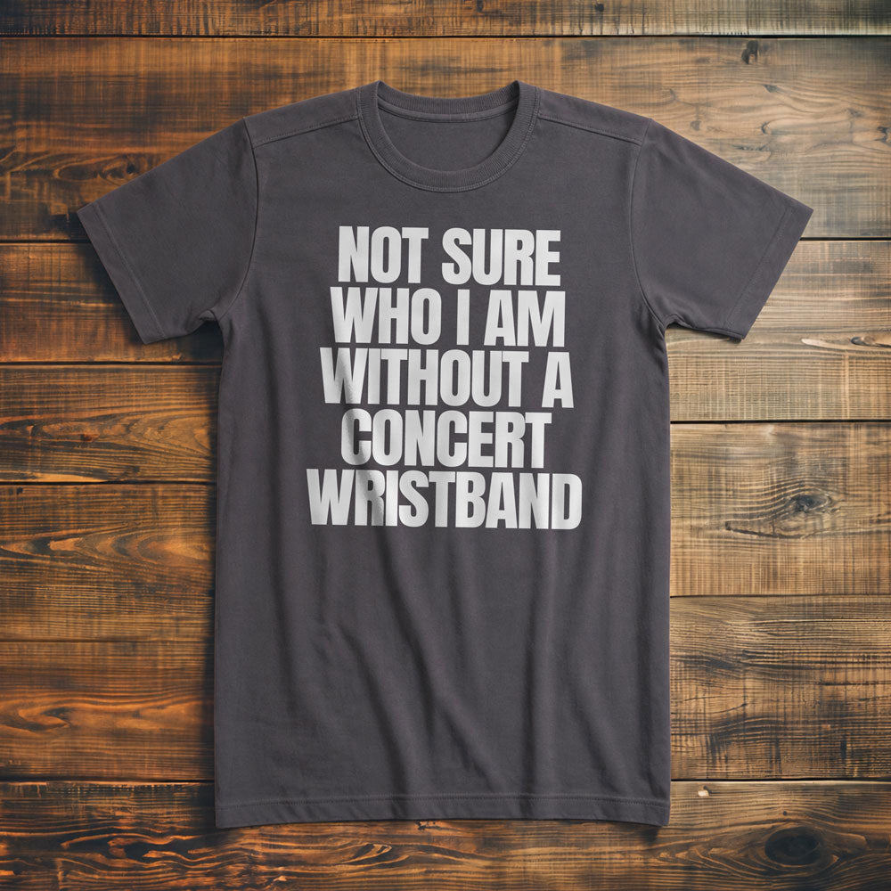 Not Sure Who I Am Without a Concert Wristband - T-Shirt