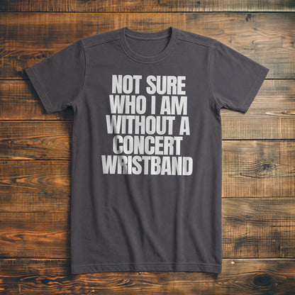 Not Sure Who I Am Without a Concert Wristband - T-Shirt