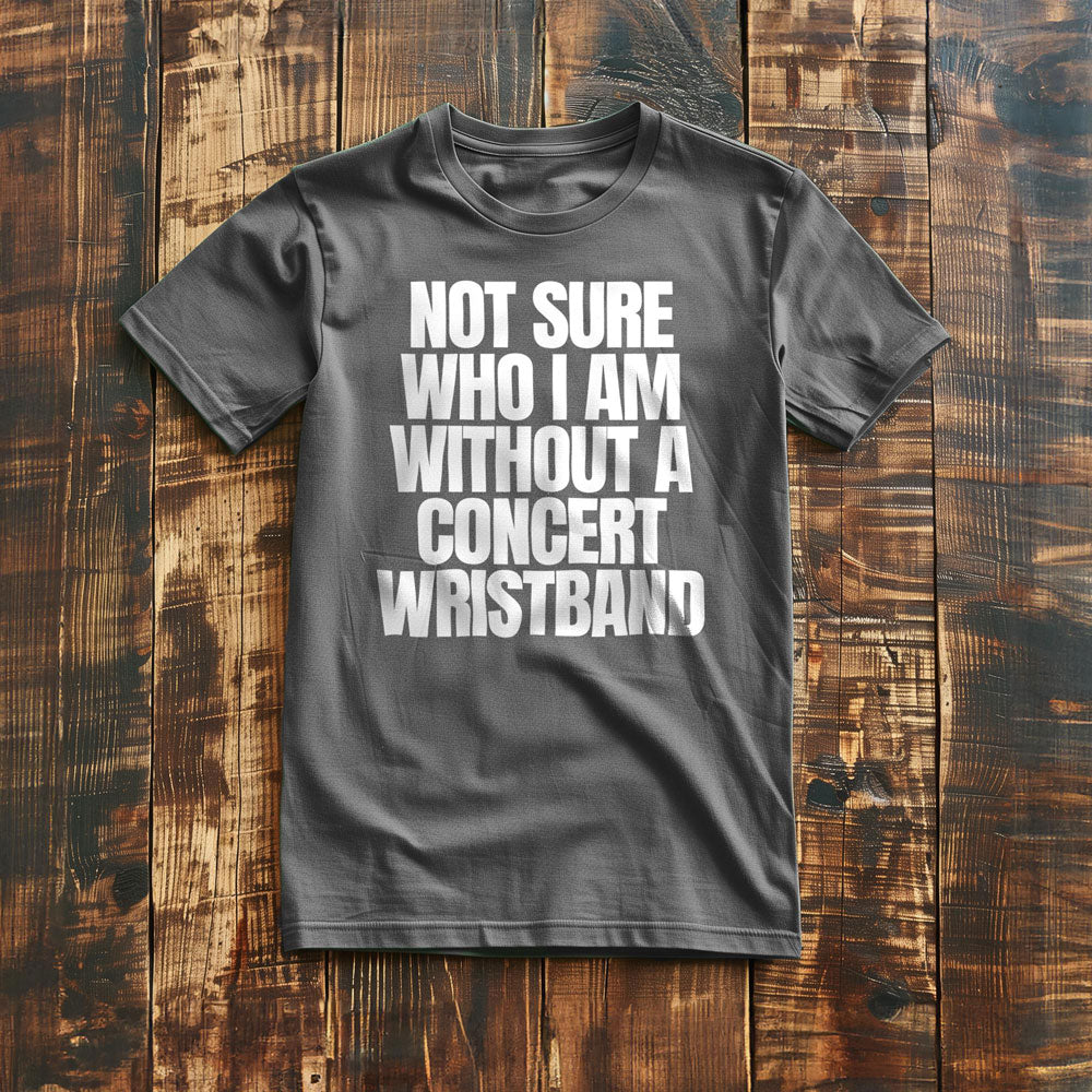 Not Sure Who I Am Without a Concert Wristband - T-Shirt