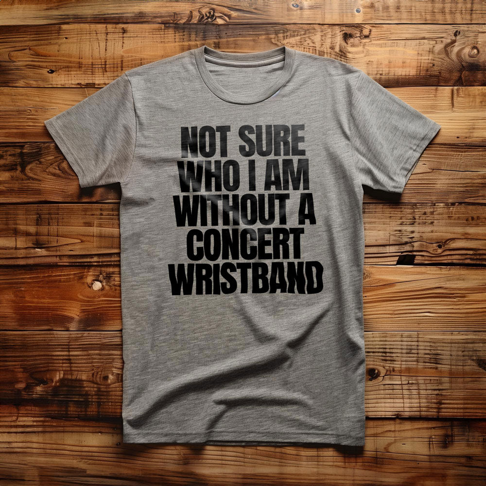 Not Sure Who I Am Without a Concert Wristband - T-Shirt