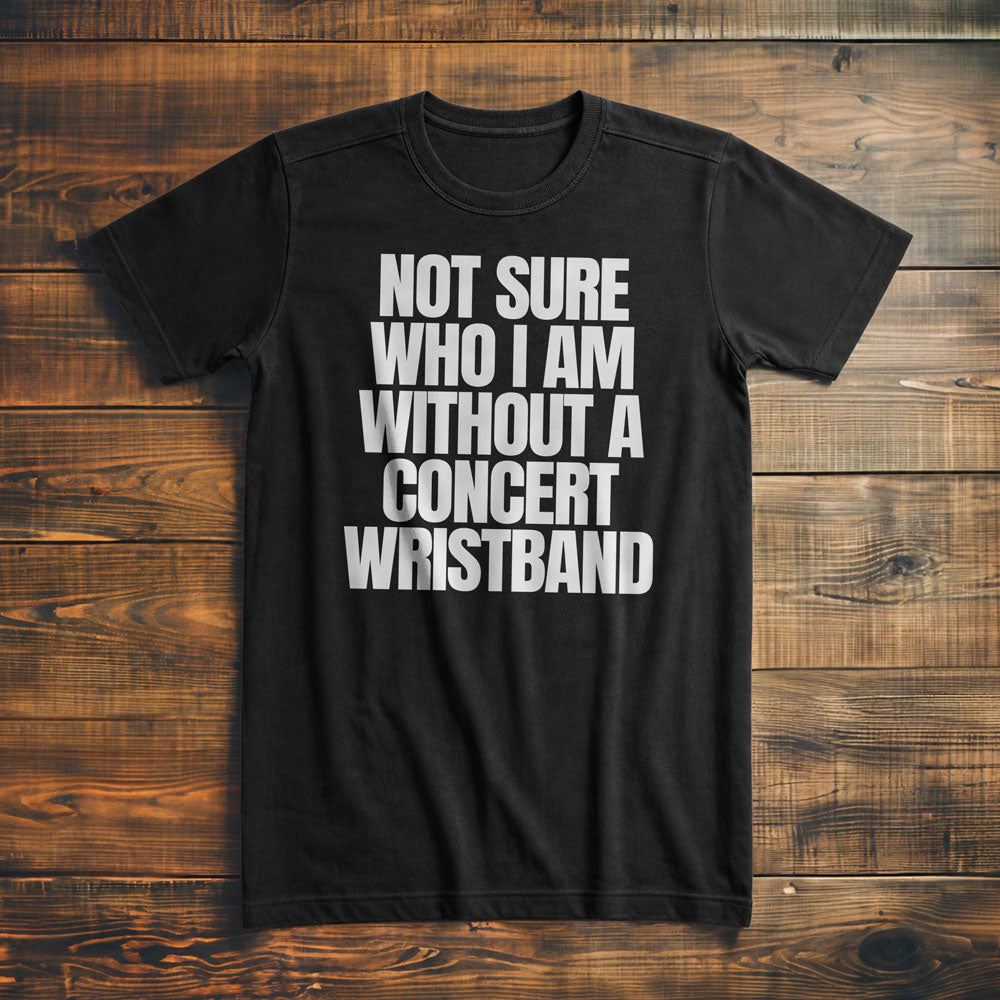 Not Sure Who I Am Without a Concert Wristband - T-Shirt