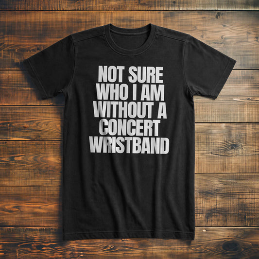 Not Sure Who I Am Without a Concert Wristband - T-Shirt
