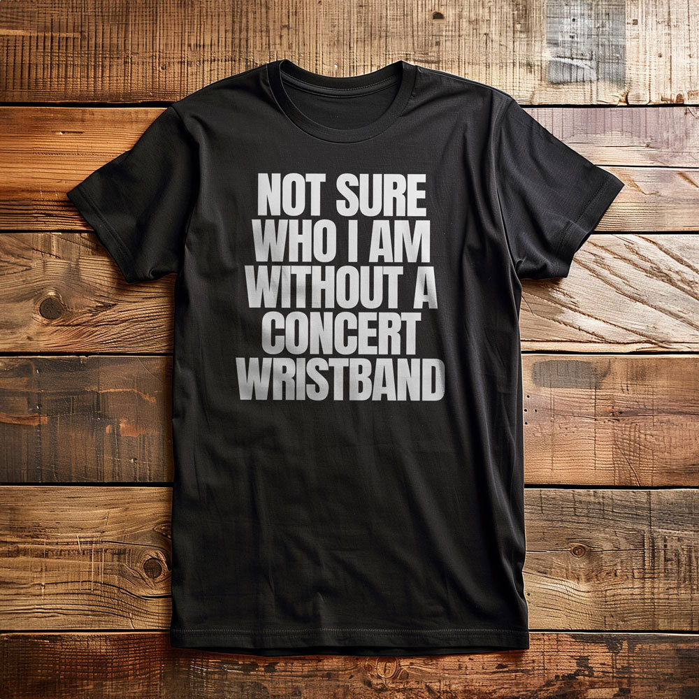Not Sure Who I Am Without a Concert Wristband - T-Shirt