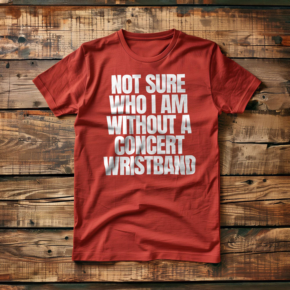 Not Sure Who I Am Without a Concert Wristband - T-Shirt