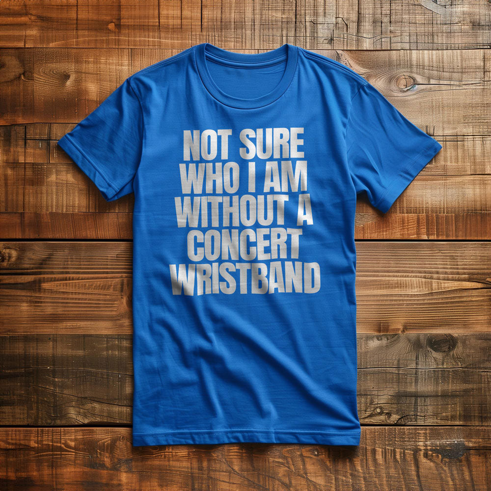 Not Sure Who I Am Without a Concert Wristband - T-Shirt