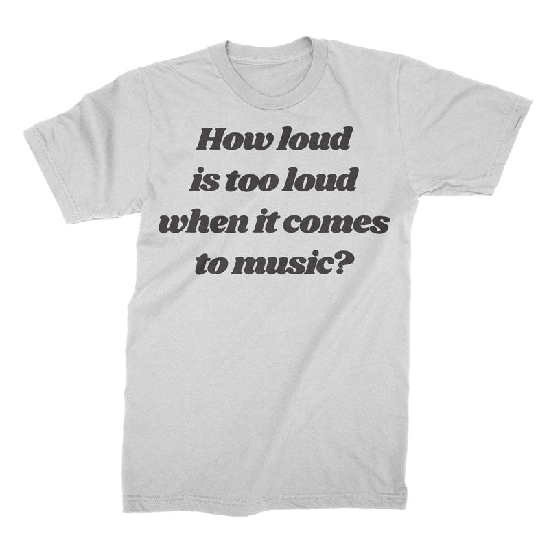 How Loud Is Too Loud? - T-Shirt